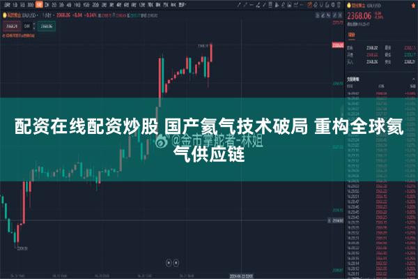 配资在线配资炒股 国产氦气技术破局 重构全球氦气供应链
