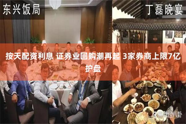 按天配资利息 证券业回购潮再起 3家券商上限7亿护盘