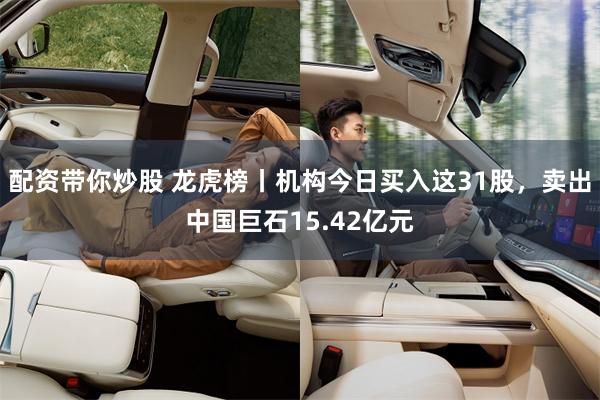 配资带你炒股 龙虎榜丨机构今日买入这31股,卖出中国巨石15.42亿元