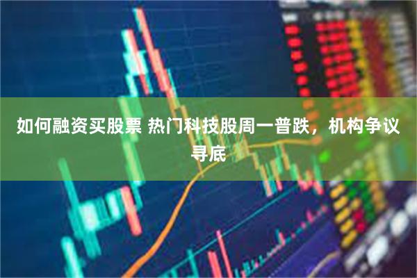如何融资买股票 热门科技股周一普跌,机构争议寻底