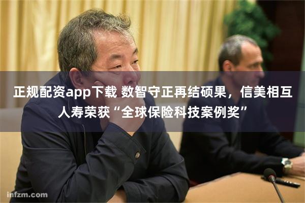 正规配资app下载 数智守正再结硕果，信美相互人寿荣获“全球保险科技案例奖”
