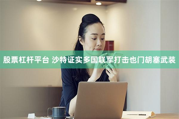 股票杠杆平台 沙特证实多国联军打击也门胡塞武装