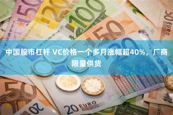 中国股市杠杆 VC价格一个多月涨幅超40%，厂商限量供货