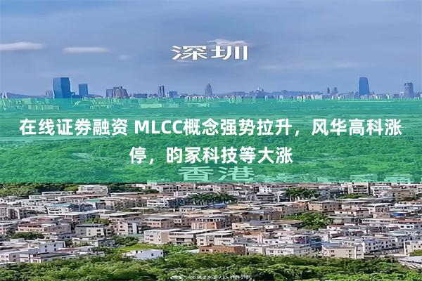 在线证劵融资 MLCC概念强势拉升，风华高科涨停，昀冢科技等大涨
