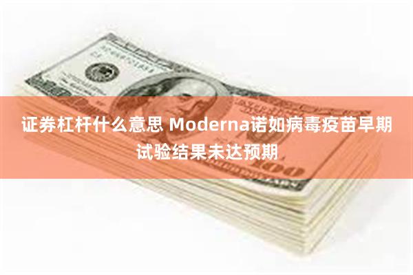证券杠杆什么意思 Moderna诺如病毒疫苗早期试验结果未达预期