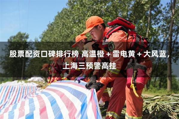 股票配资口碑排行榜 高温橙＋雷电黄＋大风蓝，上海三预警高挂