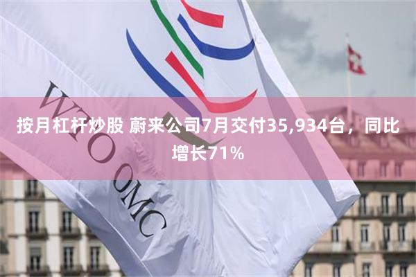 按月杠杆炒股 蔚来公司7月交付35,934台，同比增长71%