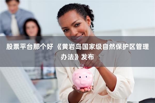 股票平台那个好 《黄岩岛国家级自然保护区管理办法》发布