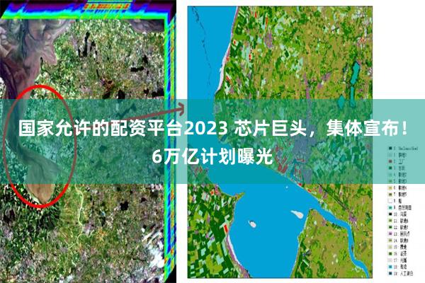 国家允许的配资平台2023 芯片巨头，集体宣布！6万亿计划曝光